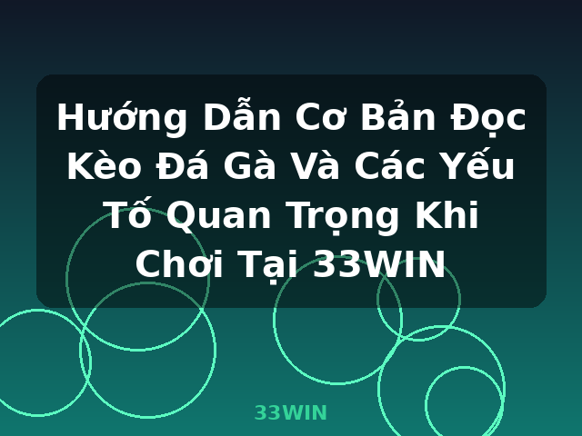 Hướng Dẫn Cơ Bản Đọc Kèo Đá Gà Và Các Yếu Tố Quan Trọng Khi Chơi Tại 33WIN - 33WIN