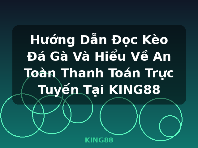 Hướng Dẫn Đọc Kèo Đá Gà Và Hiểu Về An Toàn Thanh Toán Trực Tuyến Tại KING88 - KING88