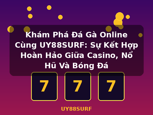Khám Phá Đá Gà Online Cùng UY88SURF: Sự Kết Hợp Hoàn Hảo Giữa Casino, Nổ Hũ Và Bóng Đá - UY88SURF