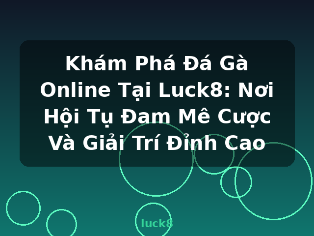 Khám Phá Đá Gà Online Tại Luck8: Nơi Hội Tụ Đam Mê Cược Và Giải Trí Đỉnh Cao - luck8