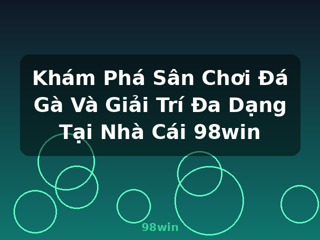 Khám Phá Sân Chơi Đá Gà Và Giải Trí Đa Dạng Tại Nhà Cái 98win - 98win Khám Phá Sân Chơi Đá Gà Và Giải Trí Đa Dạng Tại Nhà Cái 98win - 98win