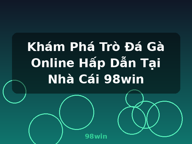 Khám Phá Trò Đá Gà Online Hấp Dẫn Tại Nhà Cái 98win - 98win