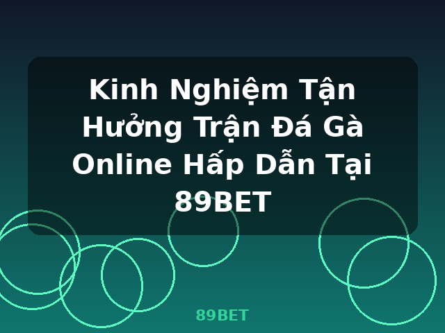Kinh Nghiệm Tận Hưởng Trận Đá Gà Online Hấp Dẫn Tại 89BET - 89BET