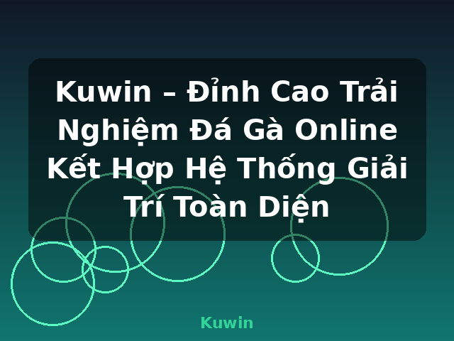 Kuwin – Đỉnh Cao Trải Nghiệm Đá Gà Online Kết Hợp Hệ Thống Giải Trí Toàn Diện - Kuwin
