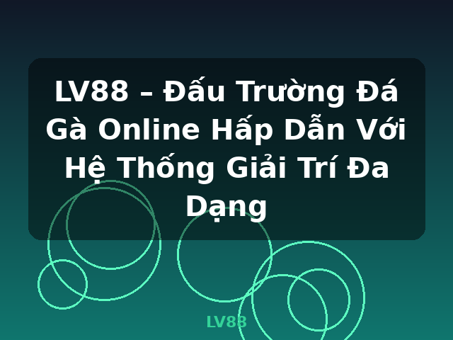 LV88 – Đấu Trường Đá Gà Online Hấp Dẫn Với Hệ Thống Giải Trí Đa Dạng - LV88