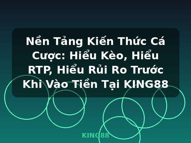 Nền Tảng Kiến Thức Cá Cược: Hiểu Kèo, Hiểu RTP, Hiểu Rủi Ro Trước Khi Vào Tiền Tại KING88 - KING88