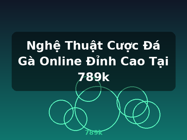 Nghệ Thuật Cược Đá Gà Online Đỉnh Cao Tại 789k - 789k