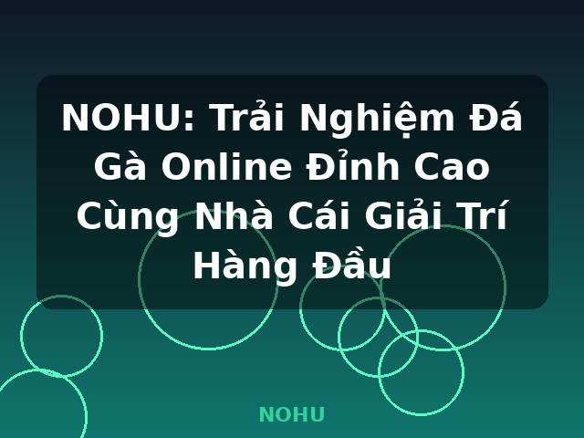 NOHU: Trải Nghiệm Đá Gà Online Đỉnh Cao Cùng Nhà Cái Giải Trí Hàng Đầu - NOHU