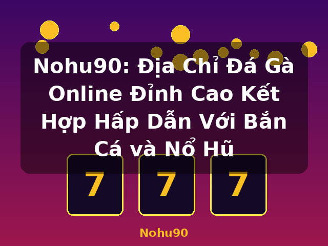 Nohu90: Địa Chỉ Đá Gà Online Đỉnh Cao Kết Hợp Hấp Dẫn Với Bắn Cá và Nổ Hũ - Nohu90 Nohu90: Địa Chỉ Đá Gà Online Đỉnh Cao Kết Hợp Hấp Dẫn Với Bắn Cá và Nổ Hũ - Nohu90