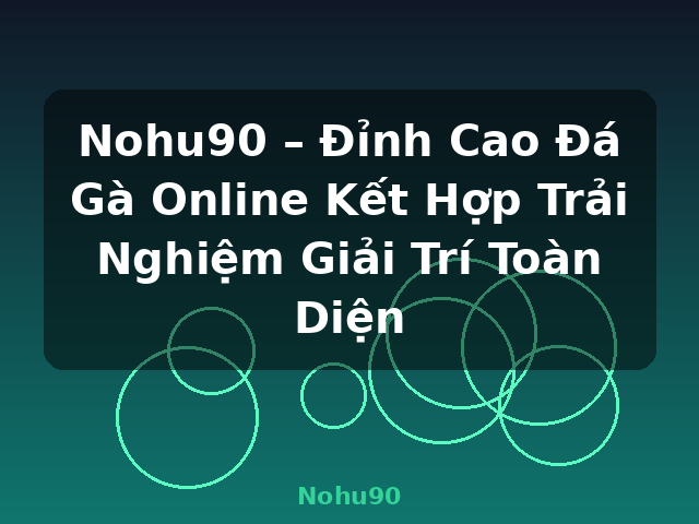 Nohu90 – Đỉnh Cao Đá Gà Online Kết Hợp Trải Nghiệm Giải Trí Toàn Diện - Nohu90