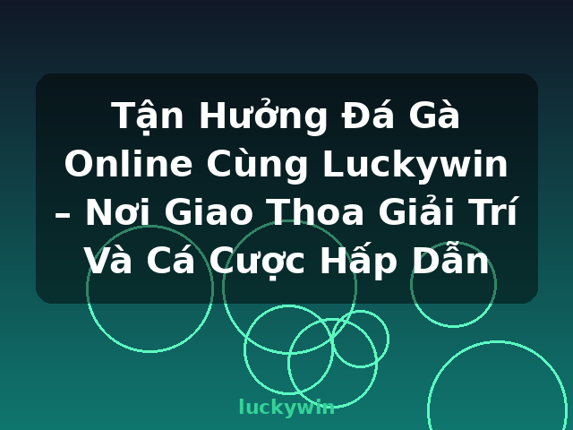Tận Hưởng Đá Gà Online Cùng Luckywin – Nơi Giao Thoa Giải Trí Và Cá Cược Hấp Dẫn - luckywin