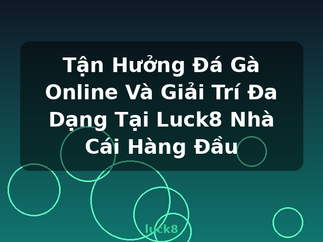 Tận Hưởng Đá Gà Online Và Giải Trí Đa Dạng Tại Luck8 Nhà Cái Hàng Đầu - luck8 Tận Hưởng Đá Gà Online Và Giải Trí Đa Dạng Tại Luck8 Nhà Cái Hàng Đầu - luck8