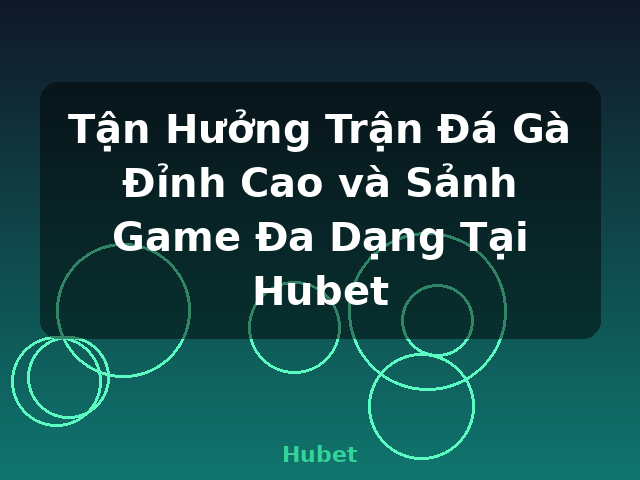 Tận Hưởng Trận Đá Gà Đỉnh Cao và Sảnh Game Đa Dạng Tại Hubet - Hubet