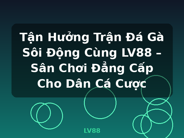 Tận Hưởng Trận Đá Gà Sôi Động Cùng LV88 – Sân Chơi Đẳng Cấp Cho Dân Cá Cược - LV88 Tận Hưởng Trận Đá Gà Sôi Động Cùng LV88 – Sân Chơi Đẳng Cấp Cho Dân Cá Cược - LV88
