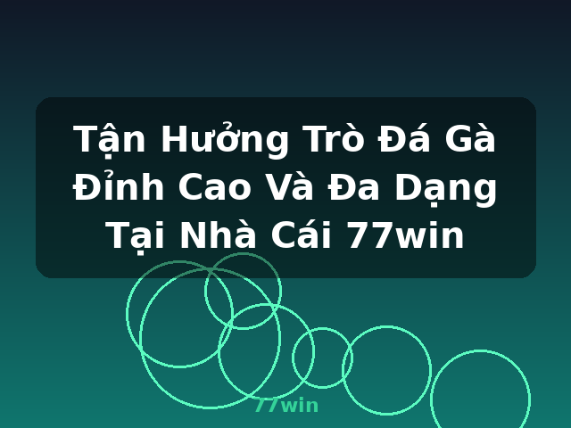Tận Hưởng Trò Đá Gà Đỉnh Cao Và Đa Dạng Tại Nhà Cái 77win - 77win Tận Hưởng Trò Đá Gà Đỉnh Cao Và Đa Dạng Tại Nhà Cái 77win - 77win
