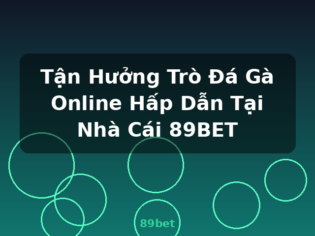Tận Hưởng Trò Đá Gà Online Hấp Dẫn Tại Nhà Cái 89BET - 89bet