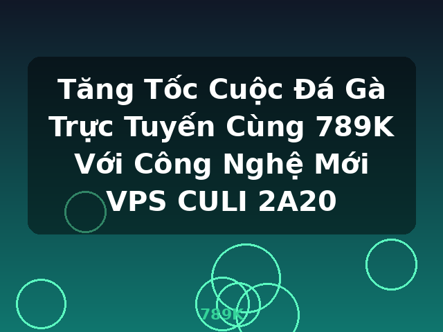 Tăng Tốc Cuộc Đá Gà Trực Tuyến Cùng 789K Với Công Nghệ Mới VPS CULI 2A20 - 789K