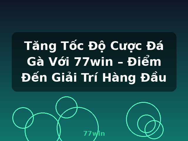 Tăng Tốc Độ Cược Đá Gà Với 77win – Điểm Đến Giải Trí Hàng Đầu - 77win