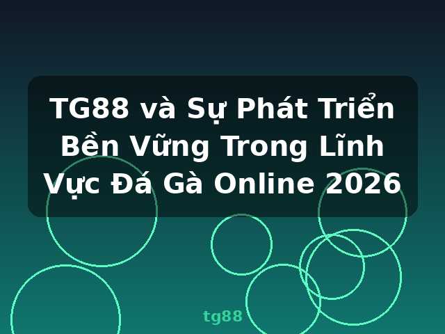 TG88 và Sự Phát Triển Bền Vững Trong Lĩnh Vực Đá Gà Online 2026 - tg88 TG88 và Sự Phát Triển Bền Vững Trong Lĩnh Vực Đá Gà Online 2026 - tg88