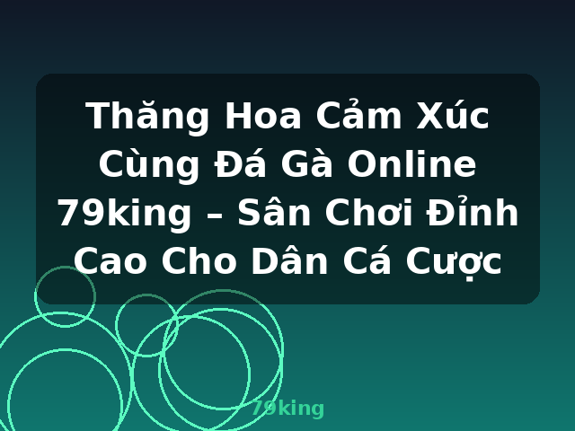 Thăng Hoa Cảm Xúc Cùng Đá Gà Online 79king – Sân Chơi Đỉnh Cao Cho Dân Cá Cược - 79king Thăng Hoa Cảm Xúc Cùng Đá Gà Online 79king – Sân Chơi Đỉnh Cao Cho Dân Cá Cược - 79king