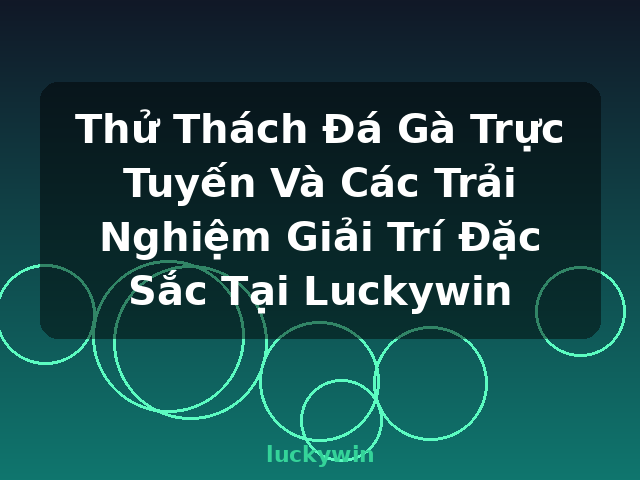 Thử Thách Đá Gà Trực Tuyến Và Các Trải Nghiệm Giải Trí Đặc Sắc Tại Luckywin - luckywin