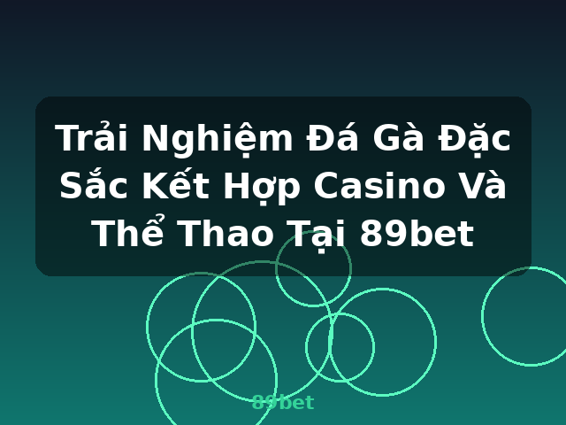Trải Nghiệm Đá Gà Đặc Sắc Kết Hợp Casino Và Thể Thao Tại 89bet - 89bet