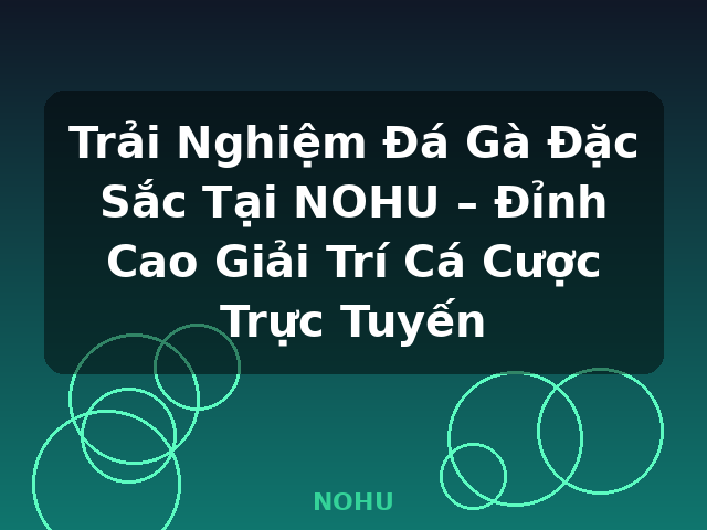 Trải Nghiệm Đá Gà Đặc Sắc Tại NOHU – Đỉnh Cao Giải Trí Cá Cược Trực Tuyến - NOHU