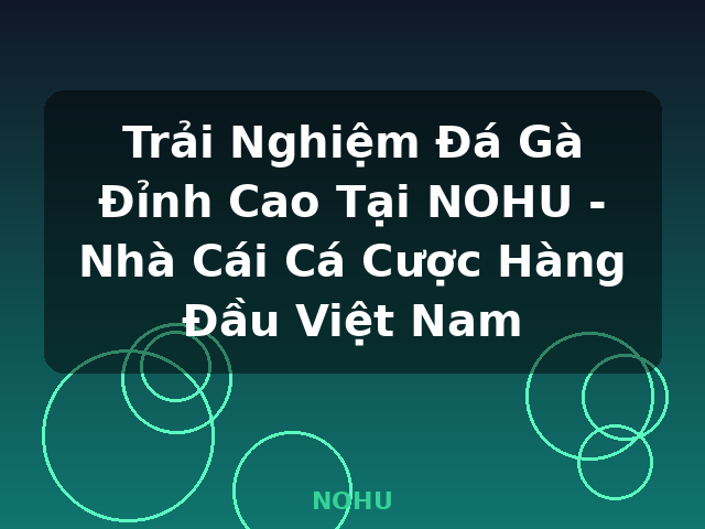 Trải Nghiệm Đá Gà Đỉnh Cao Tại NOHU - Nhà Cái Cá Cược Hàng Đầu Việt Nam - NOHU