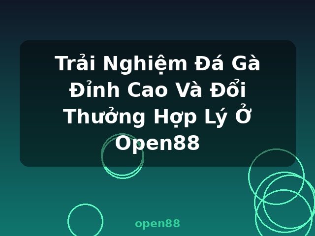 Trải Nghiệm Đá Gà Đỉnh Cao Và Đổi Thưởng Hợp Lý Ở Open88 - open88