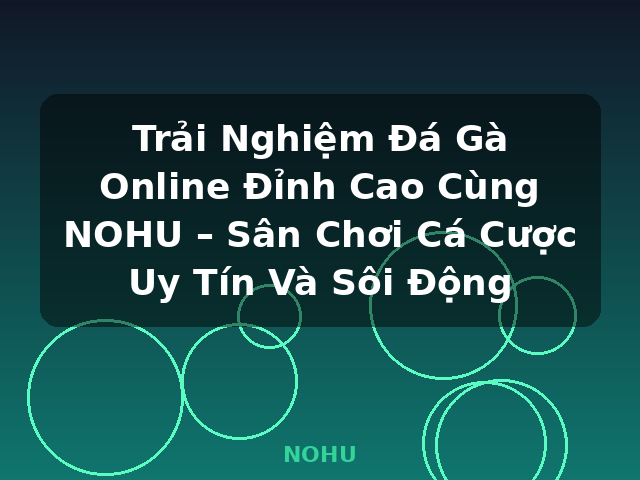 Trải Nghiệm Đá Gà Online Đỉnh Cao Cùng NOHU – Sân Chơi Cá Cược Uy Tín Và Sôi Động - NOHU Trải Nghiệm Đá Gà Online Đỉnh Cao Cùng NOHU – Sân Chơi Cá Cược Uy Tín Và Sôi Động - NOHU