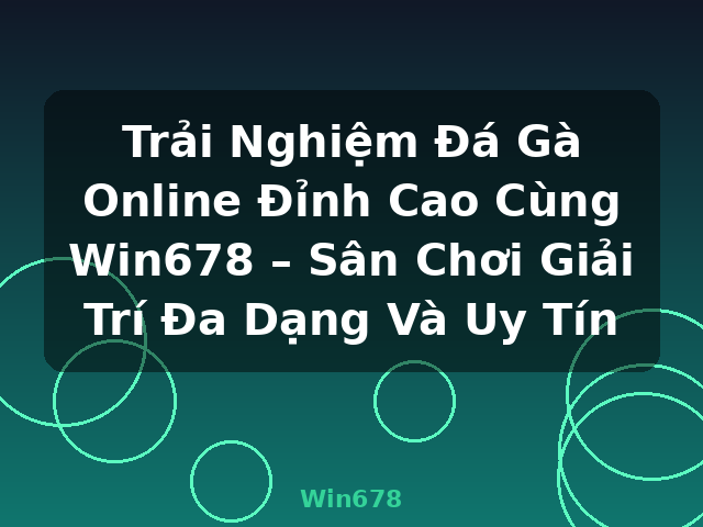 Trải Nghiệm Đá Gà Online Đỉnh Cao Cùng Win678 – Sân Chơi Giải Trí Đa Dạng Và Uy Tín - Win678