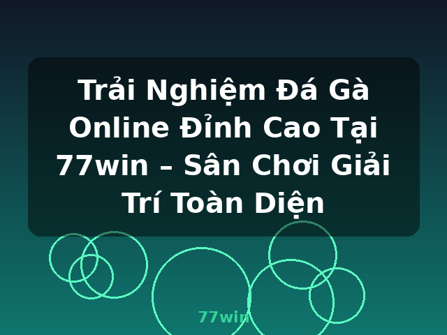 Trải Nghiệm Đá Gà Online Đỉnh Cao Tại 77win – Sân Chơi Giải Trí Toàn Diện - 77win