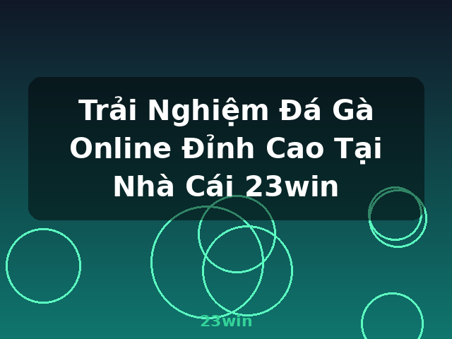 Trải Nghiệm Đá Gà Online Đỉnh Cao Tại Nhà Cái 23win - 23win Trải Nghiệm Đá Gà Online Đỉnh Cao Tại Nhà Cái 23win - 23win