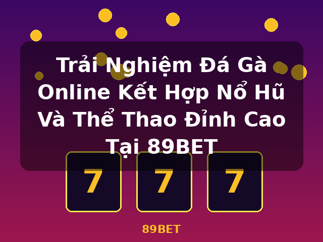 Trải Nghiệm Đá Gà Online Kết Hợp Nổ Hũ Và Thể Thao Đỉnh Cao Tại 89BET - 89BET