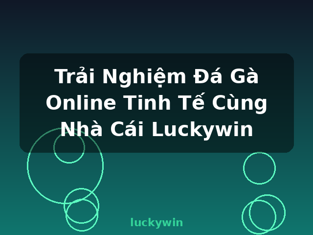 Trải Nghiệm Đá Gà Online Tinh Tế Cùng Nhà Cái Luckywin - luckywin Trải Nghiệm Đá Gà Online Tinh Tế Cùng Nhà Cái Luckywin - luckywin