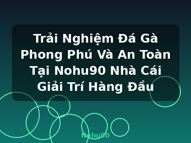 Trải Nghiệm Đá Gà Phong Phú Và An Toàn Tại Nohu90 Nhà Cái Giải Trí Hàng Đầu - Nohu90