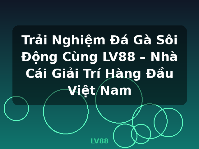 Trải Nghiệm Đá Gà Sôi Động Cùng LV88 – Nhà Cái Giải Trí Hàng Đầu Việt Nam - LV88
