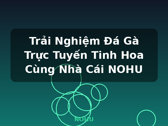 Trải Nghiệm Đá Gà Trực Tuyến Tinh Hoa Cùng Nhà Cái NOHU - NOHU